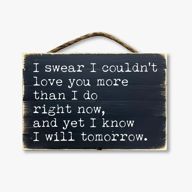 I Swear I Couldn't Love You More Than I Do Right Now...